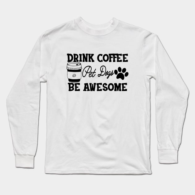 Dog and Coffee - Drink coffee pet dogs be awesome Long Sleeve T-Shirt by KC Happy Shop